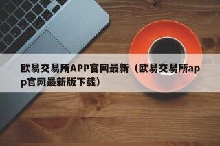 欧易交易所APP官网最新 - 欧易交易所app官网最新版下载